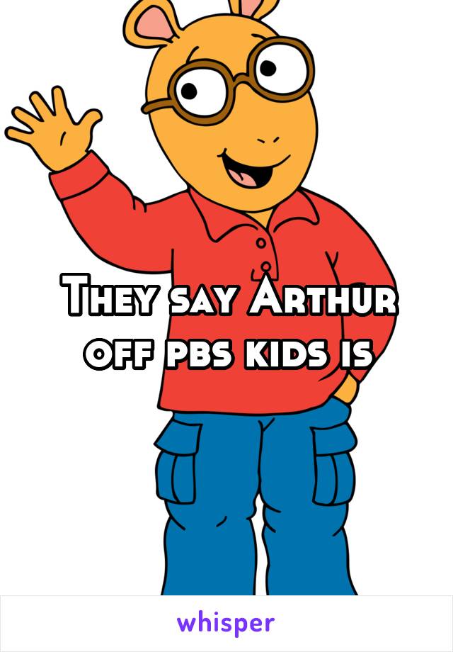 They say Arthur off pbs kids is