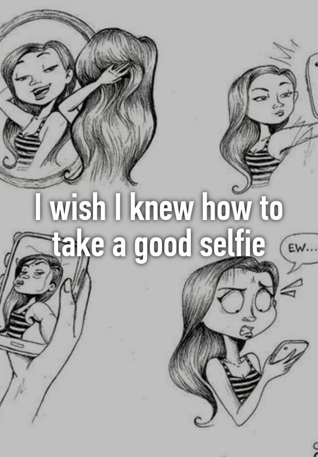 i-wish-i-knew-how-to-take-a-good-selfie