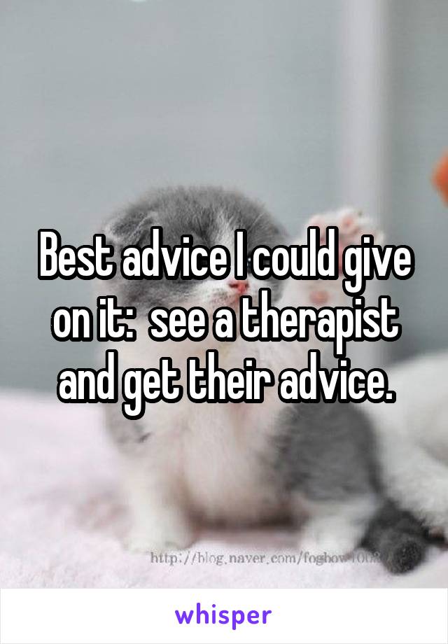 Best advice I could give on it:  see a therapist and get their advice.