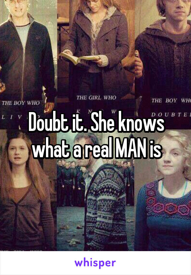 Doubt it. She knows what a real MAN is