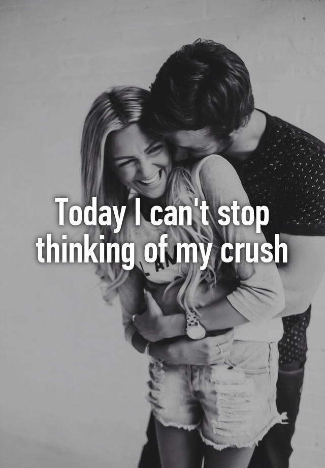 Today I Cant Stop Thinking Of My Crush 