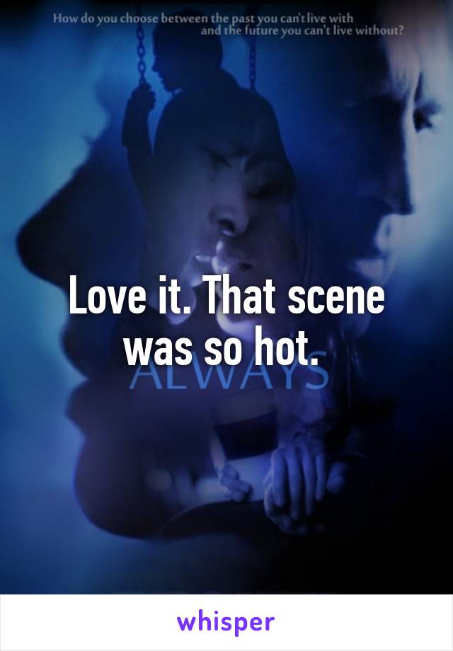 Love it. That scene was so hot. 