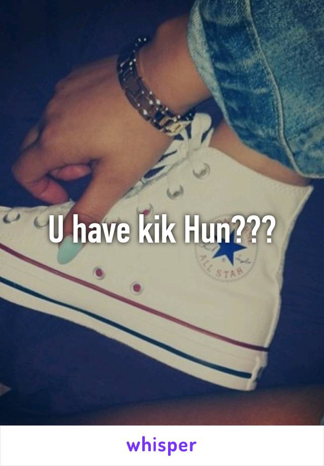 U have kik Hun???