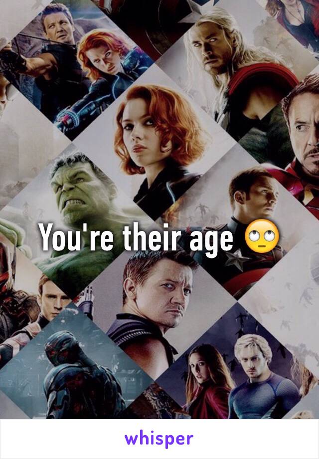 You're their age 🙄