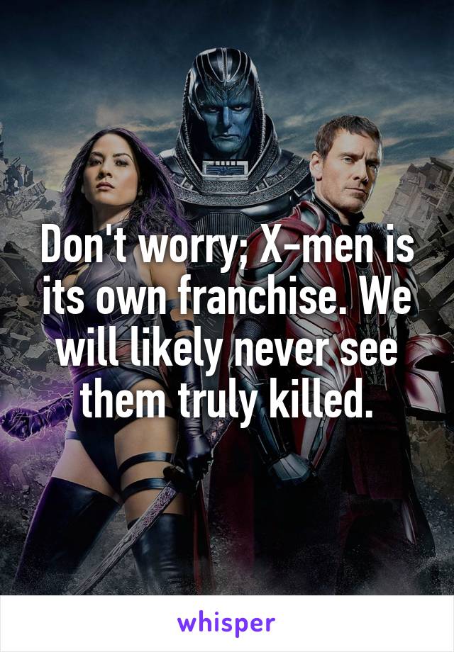 Don't worry; X-men is its own franchise. We will likely never see them truly killed.
