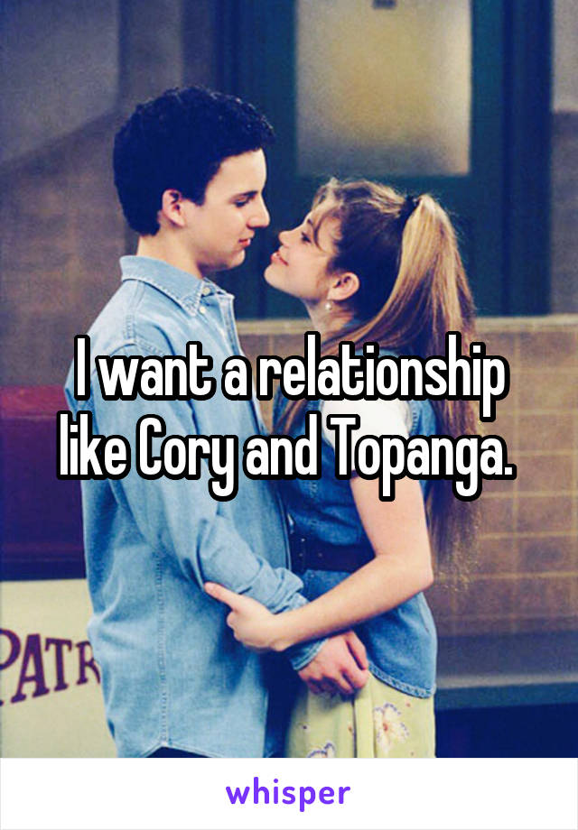 I want a relationship like Cory and Topanga. 