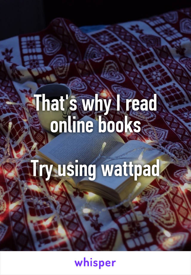 That's why I read online books

Try using wattpad