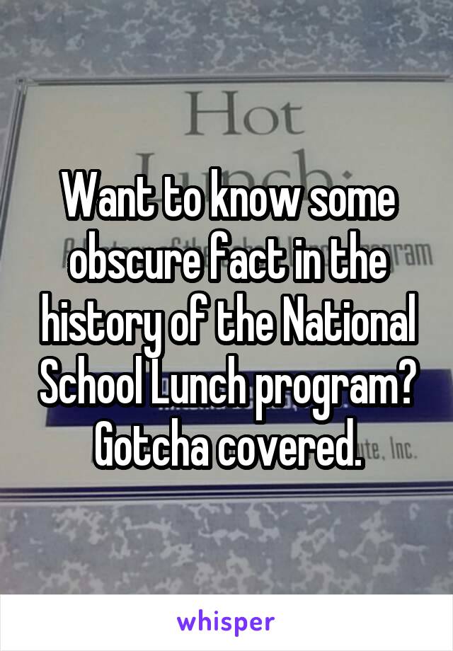 Want to know some obscure fact in the history of the National School Lunch program? Gotcha covered.