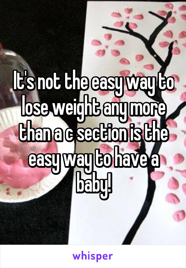 It's not the easy way to lose weight any more than a c section is the easy way to have a baby!