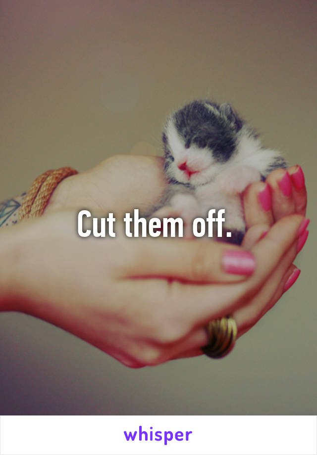Cut them off. 