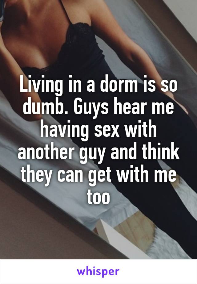 Living in a dorm is so dumb. Guys hear me having sex with another guy and think they can get with me too