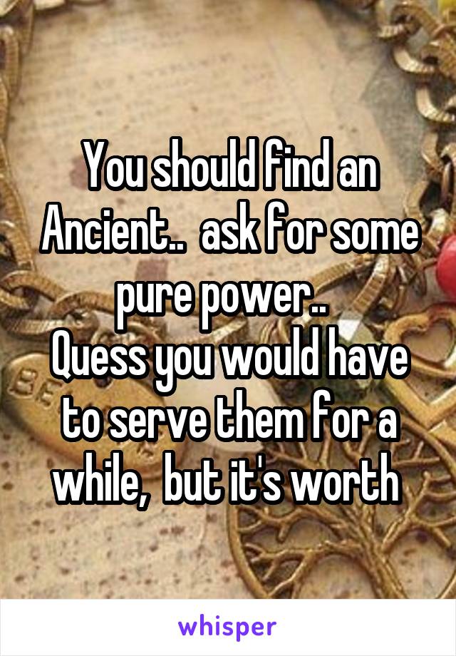 You should find an Ancient..  ask for some pure power..  
Quess you would have to serve them for a while,  but it's worth 