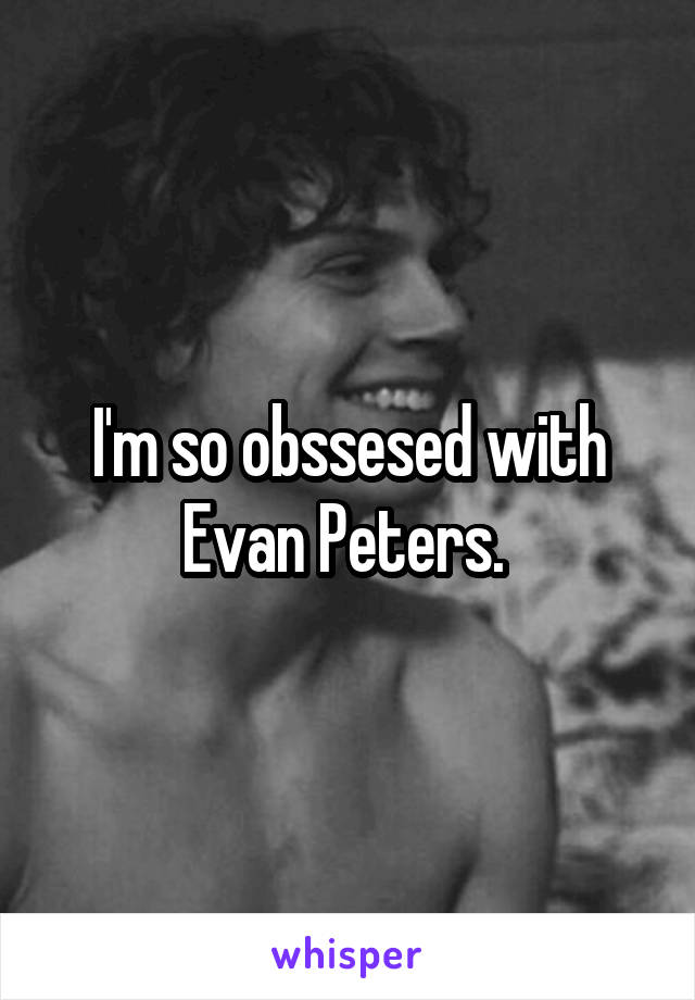 I'm so obssesed with Evan Peters. 