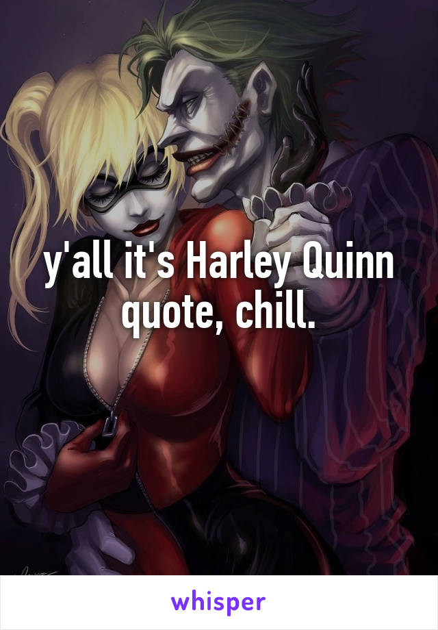 y'all it's Harley Quinn quote, chill.
