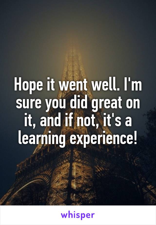 Hope it went well. I'm sure you did great on it, and if not, it's a learning experience!