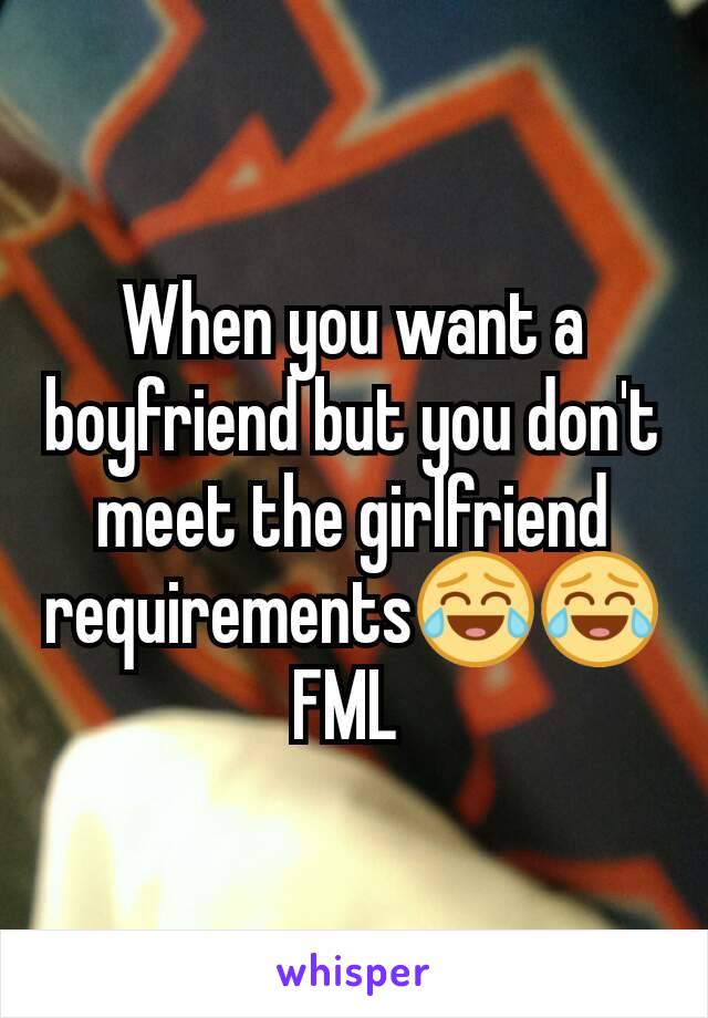 When you want a boyfriend but you don't meet the girlfriend requirements😂😂 FML 