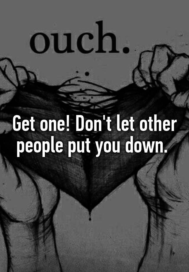 get-one-don-t-let-other-people-put-you-down