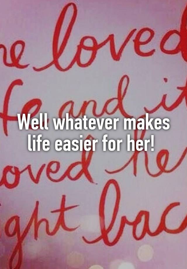 well-whatever-makes-life-easier-for-her