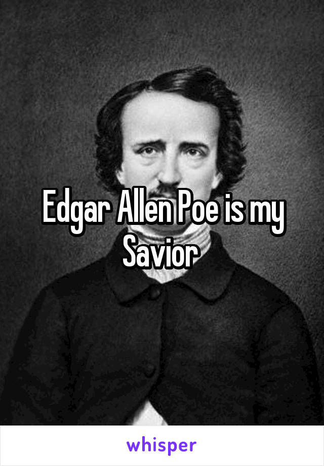 Edgar Allen Poe is my Savior 