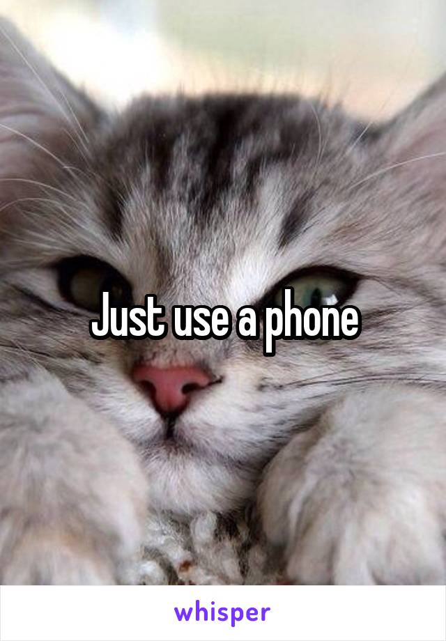 Just use a phone