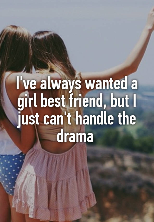 i-ve-always-wanted-a-girl-best-friend-but-i-just-can-t-handle-the-drama