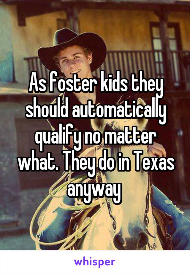 As foster kids they should automatically qualify no matter what. They do in Texas anyway 