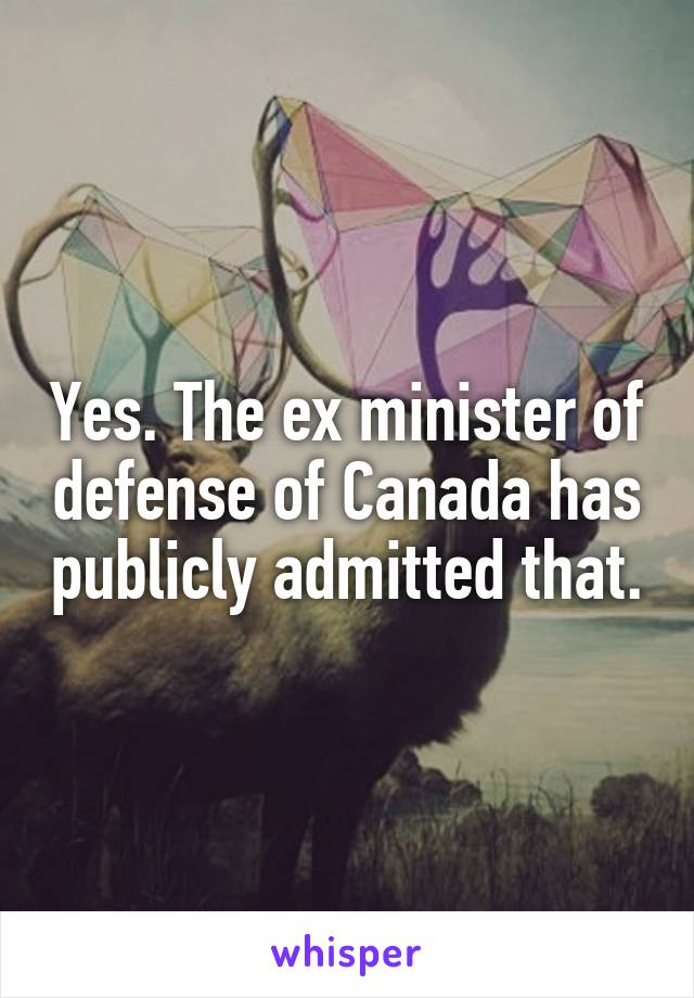 Yes. The ex minister of defense of Canada has publicly admitted that.