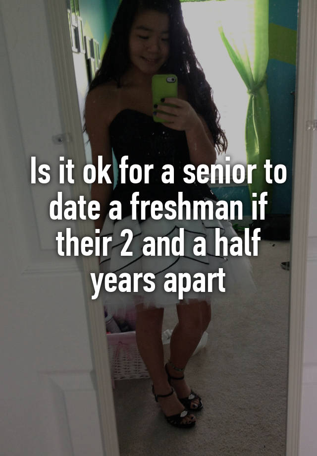 is-it-ok-for-a-senior-to-date-a-freshman-if-their-2-and-a-half-years-apart