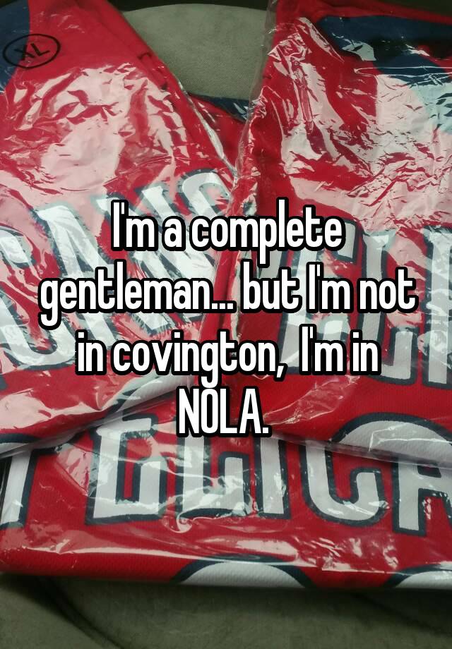 Im A Complete Gentleman But Im Not In Covington Im In Nola 8877