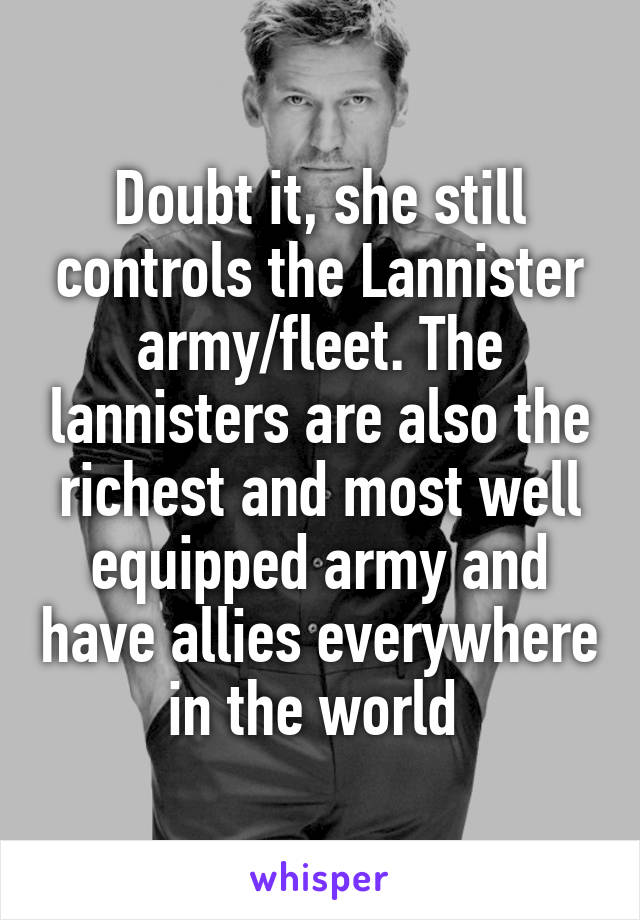 Doubt it, she still controls the Lannister army/fleet. The lannisters are also the richest and most well equipped army and have allies everywhere in the world 