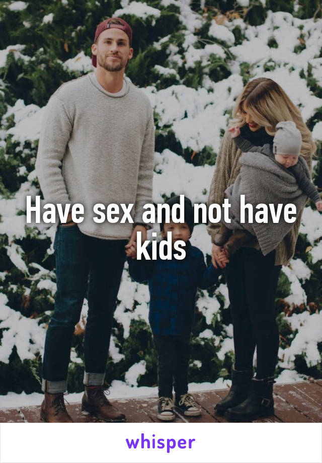 Have sex and not have kids