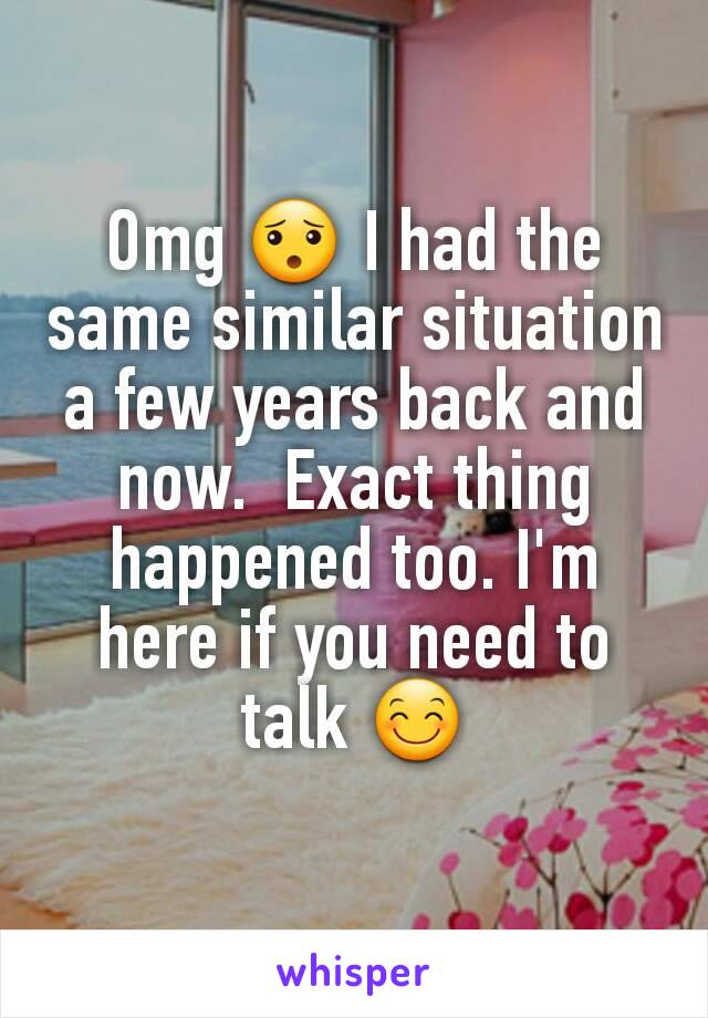 Omg 😯 I had the same similar situation a few years back and now.  Exact thing happened too. I'm here if you need to talk 😊