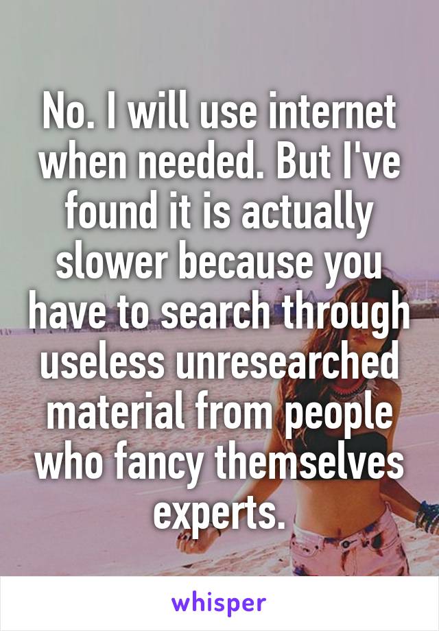 No. I will use internet when needed. But I've found it is actually slower because you have to search through useless unresearched material from people who fancy themselves experts.