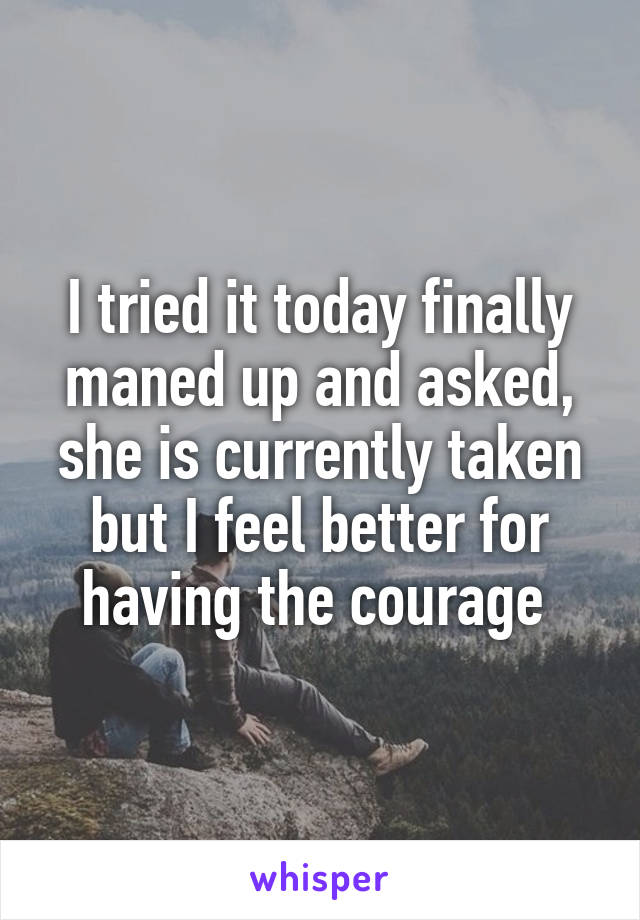 I tried it today finally maned up and asked, she is currently taken but I feel better for having the courage 
