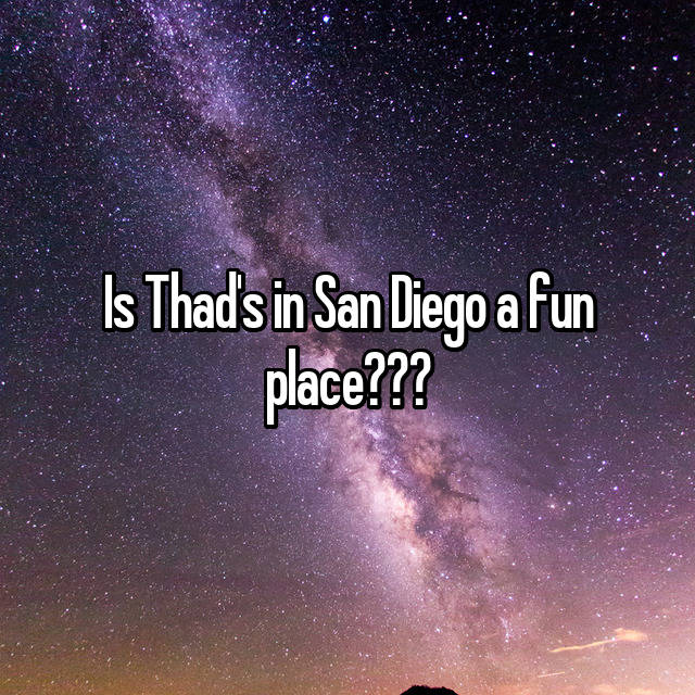 Is Thad's in San Diego a fun place???