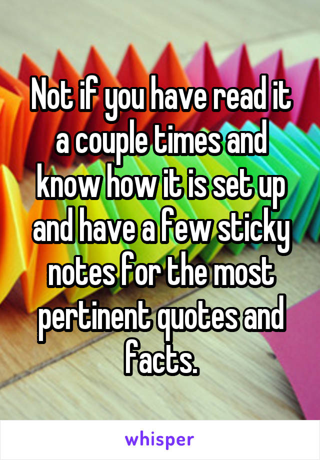 Not if you have read it a couple times and know how it is set up and have a few sticky notes for the most pertinent quotes and facts.