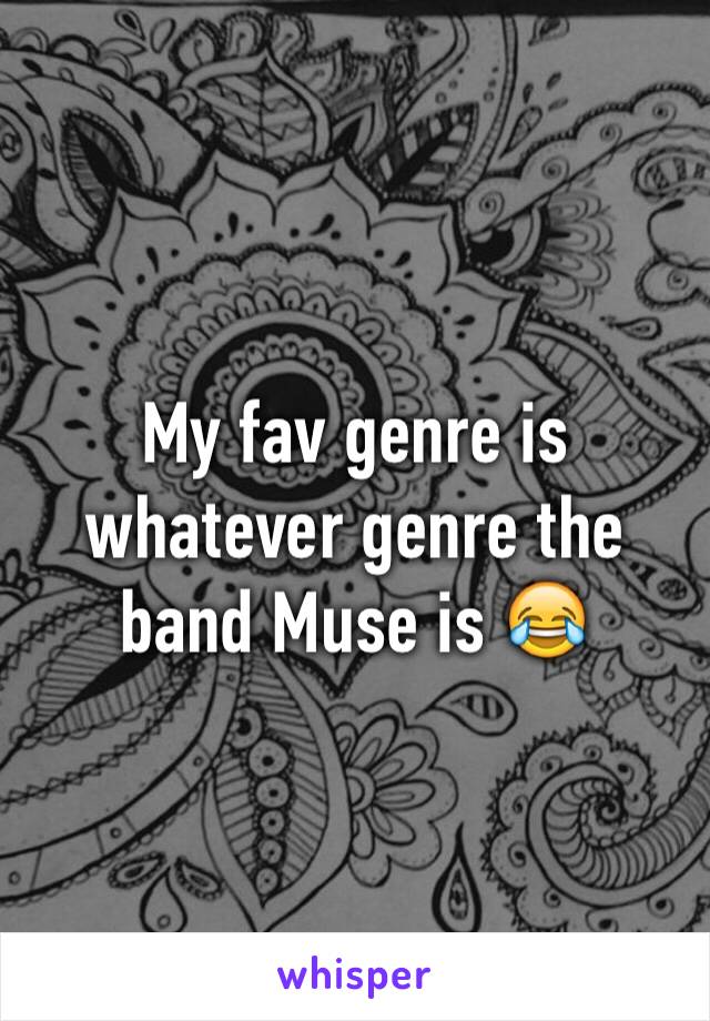 My fav genre is whatever genre the band Muse is 😂