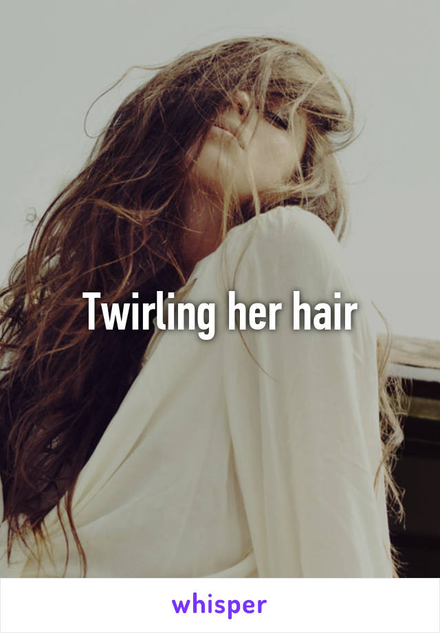 Twirling her hair