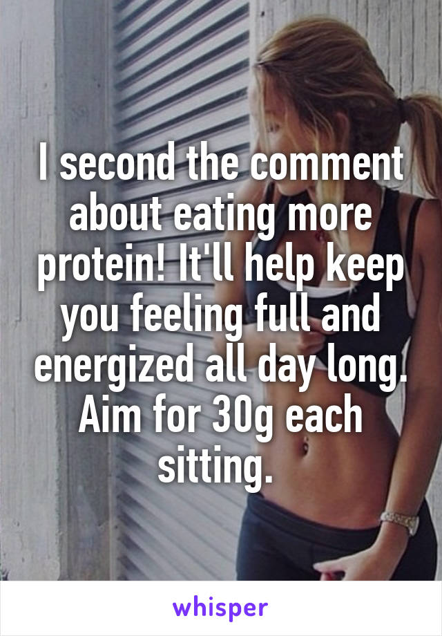 I second the comment about eating more protein! It'll help keep you feeling full and energized all day long. Aim for 30g each sitting. 
