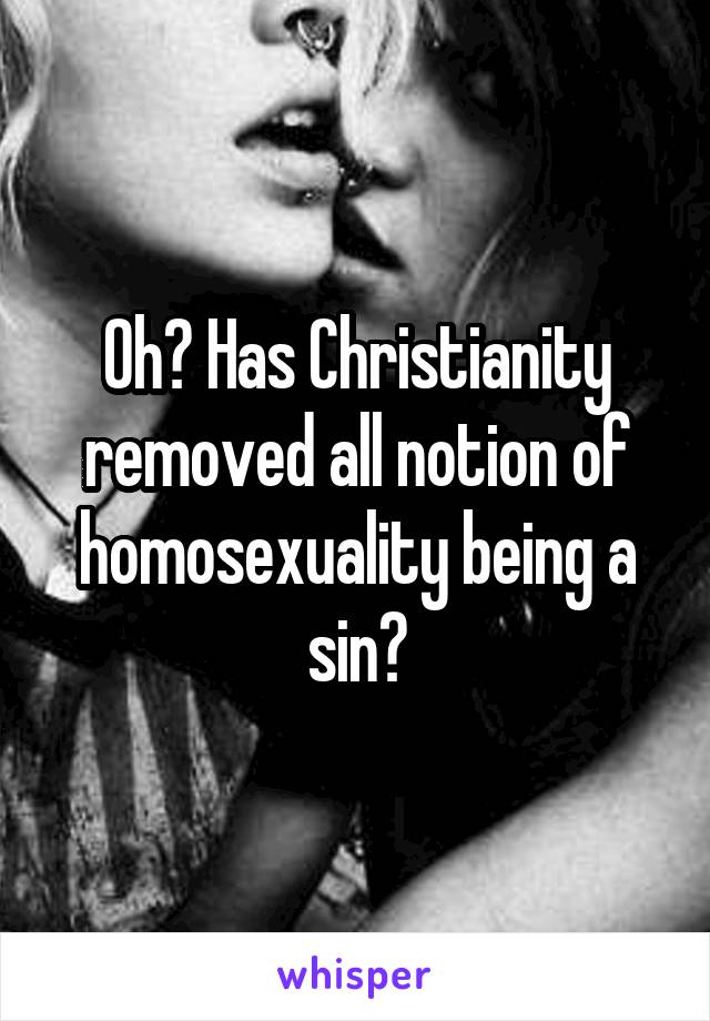 Oh? Has Christianity removed all notion of homosexuality being a sin?