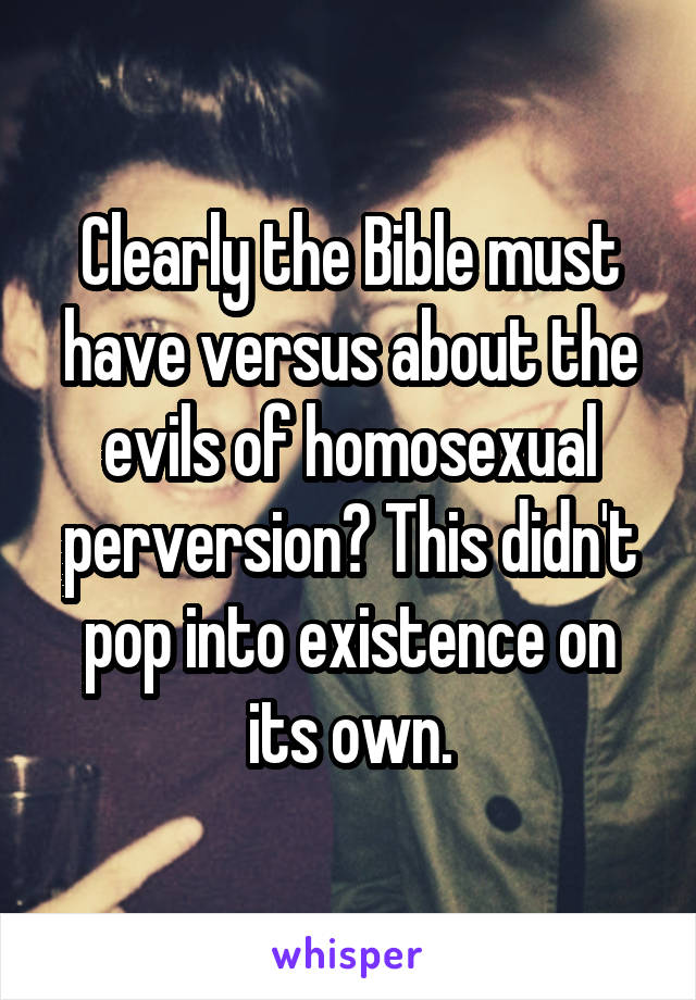 Clearly the Bible must have versus about the evils of homosexual perversion? This didn't pop into existence on its own.