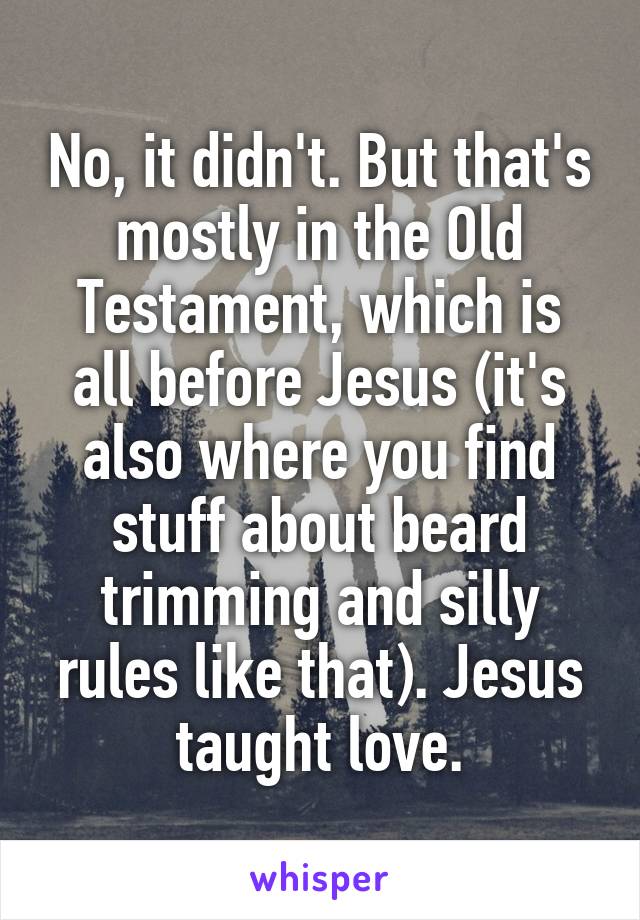 No, it didn't. But that's mostly in the Old Testament, which is all before Jesus (it's also where you find stuff about beard trimming and silly rules like that). Jesus taught love.