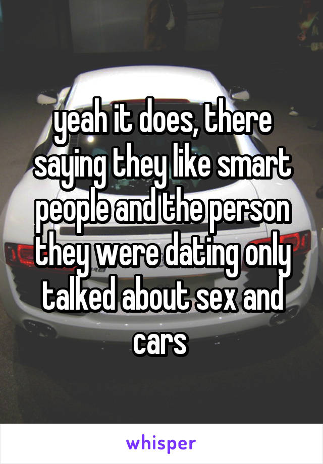 yeah it does, there saying they like smart people and the person they were dating only talked about sex and cars 