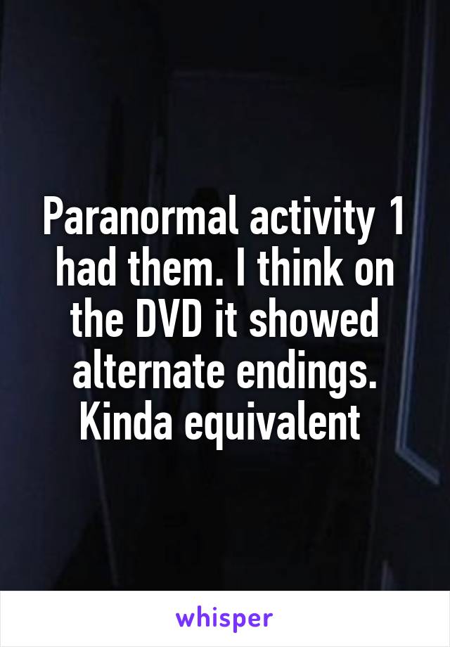Paranormal activity 1 had them. I think on the DVD it showed alternate endings. Kinda equivalent 
