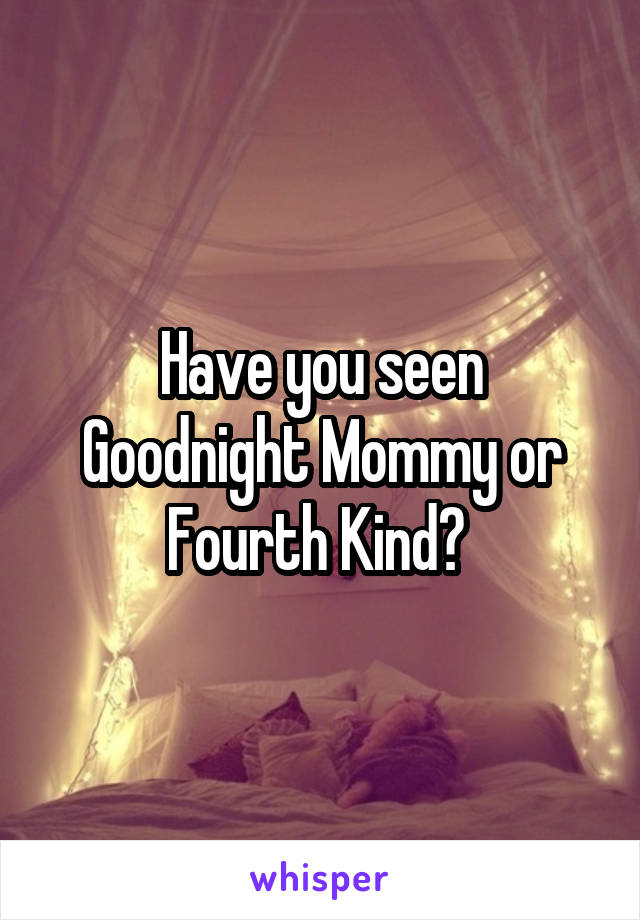 Have you seen Goodnight Mommy or Fourth Kind? 