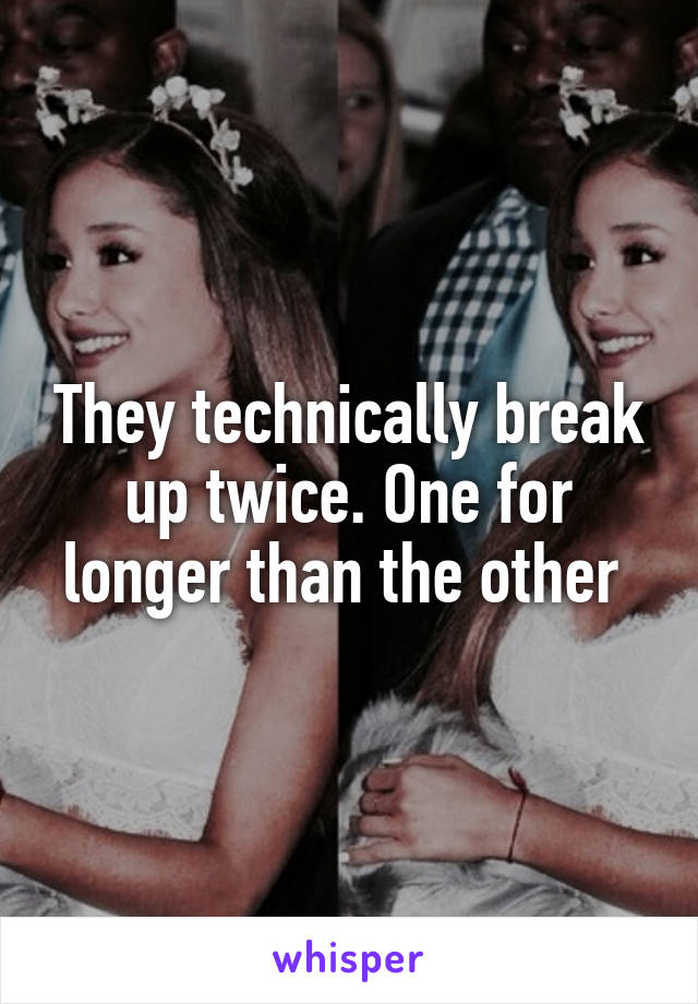 They technically break up twice. One for longer than the other 