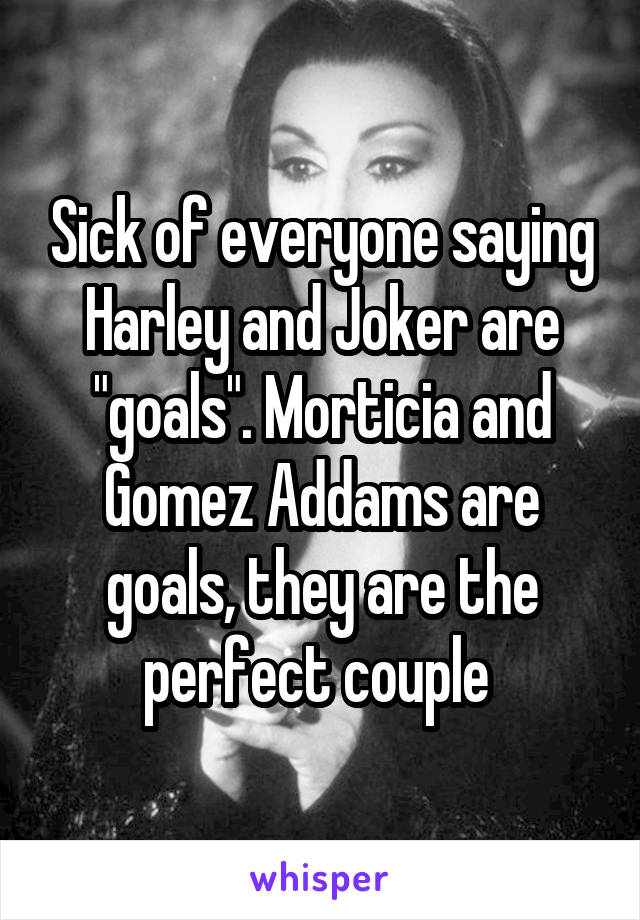 Sick of everyone saying Harley and Joker are "goals". Morticia and Gomez Addams are goals, they are the perfect couple 