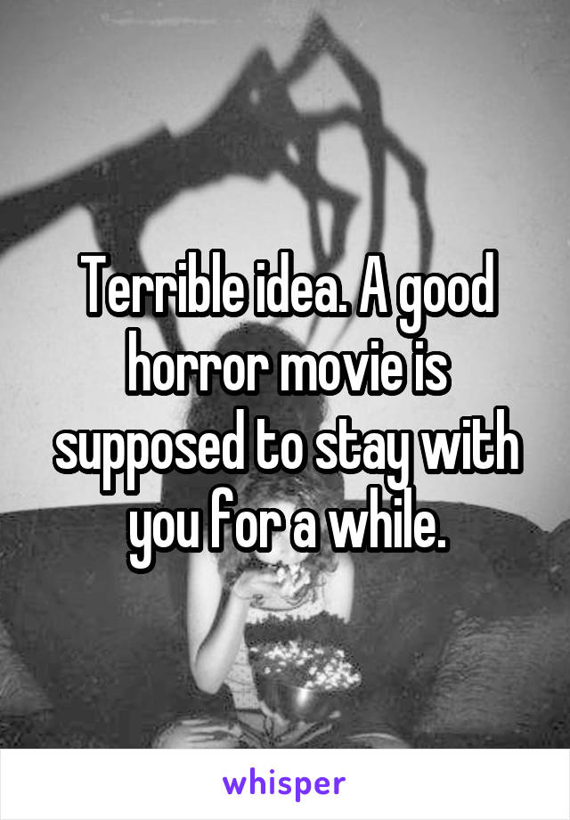 Terrible idea. A good horror movie is supposed to stay with you for a while.