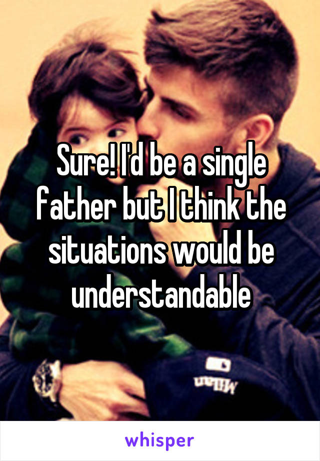 Sure! I'd be a single father but I think the situations would be understandable