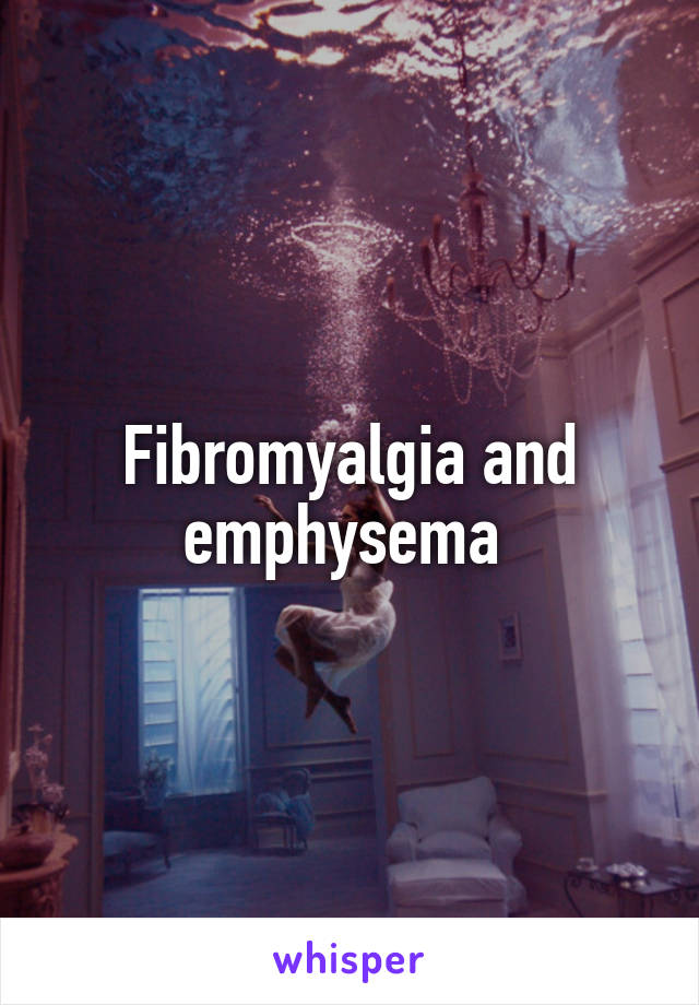 Fibromyalgia and emphysema 